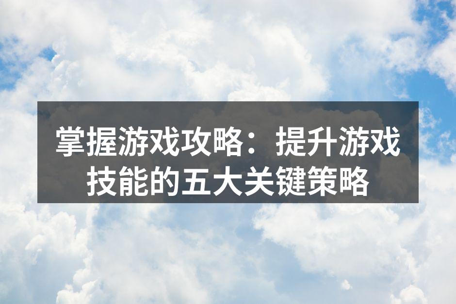 掌握游戏机制是提升技能的第一步